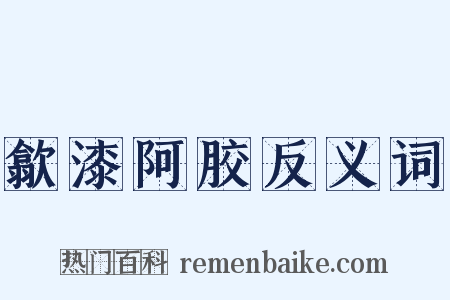 歙漆阿胶反义词是什么意思的图片